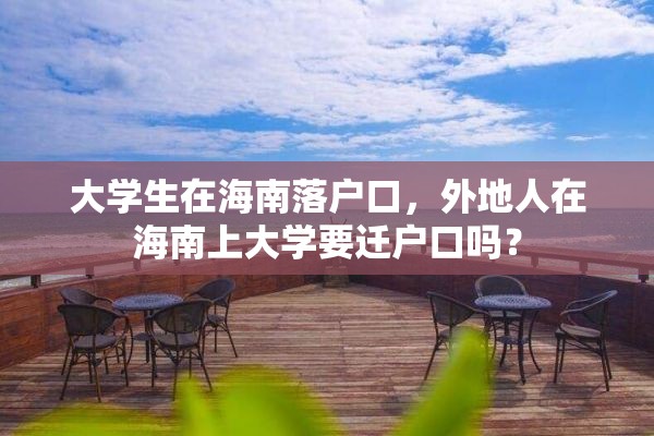 大学生在海南落户口，外地人在海南上大学要迁户口吗？