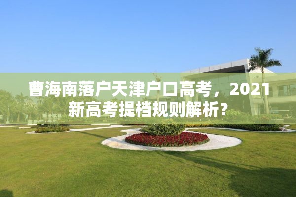 曹海南落户天津户口高考，2021新高考提档规则解析？