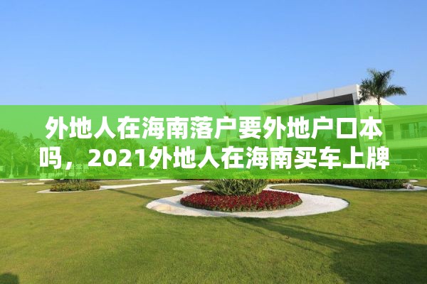 外地人在海南落户要外地户口本吗，2021外地人在海南买车上牌需要什么手续？