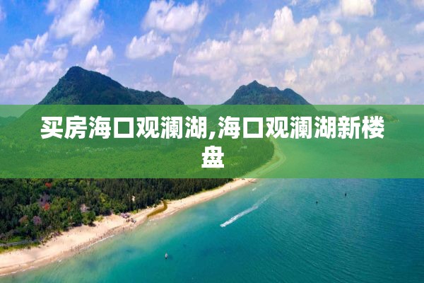 买房海口观澜湖,海口观澜湖新楼盘