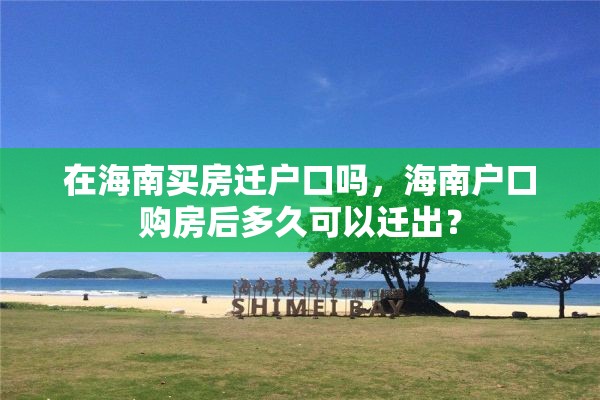 在海南买房迁户口吗，海南户口购房后多久可以迁出？