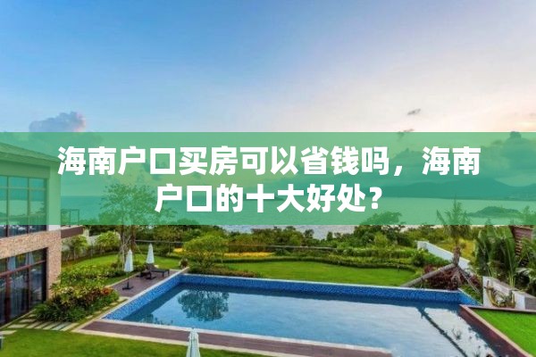 海南户口买房可以省钱吗，海南户口的十大好处？