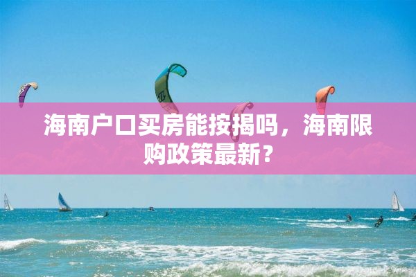 海南户口买房能按揭吗，海南限购政策最新？