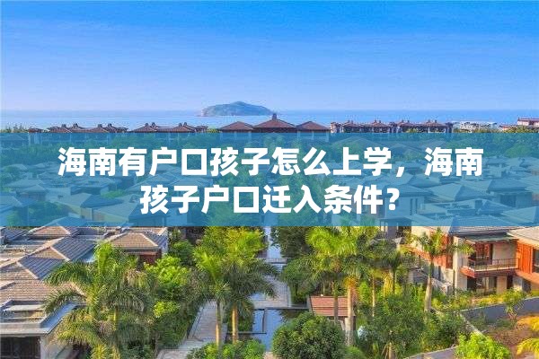 海南有户口孩子怎么上学，海南孩子户口迁入条件？