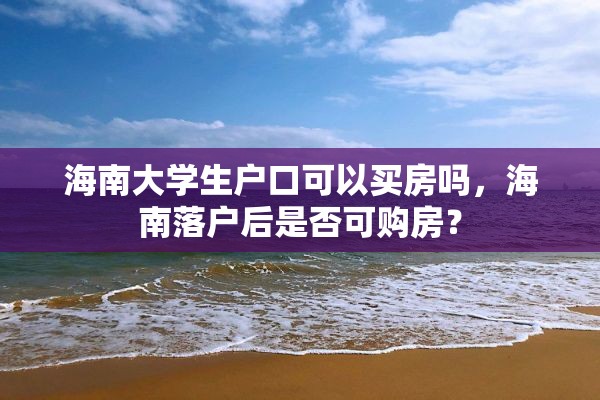 海南大学生户口可以买房吗，海南落户后是否可购房？