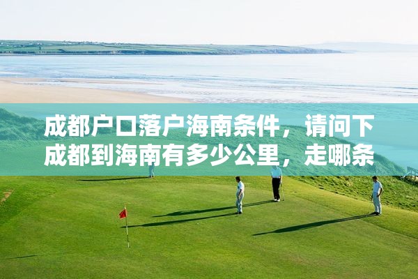 成都户口落户海南条件，请问下成都到海南有多少公里，走哪条路线最好走？