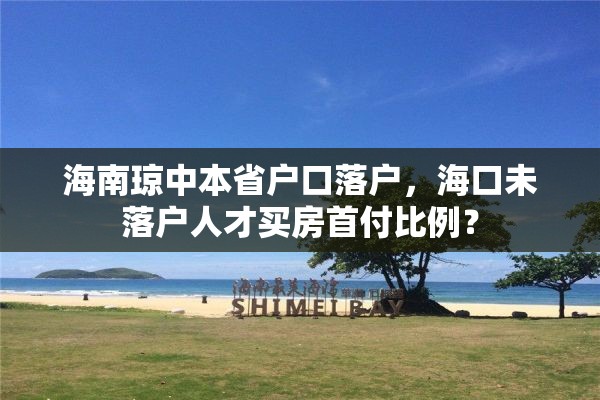 海南琼中本省户口落户，海口未落户人才买房首付比例？