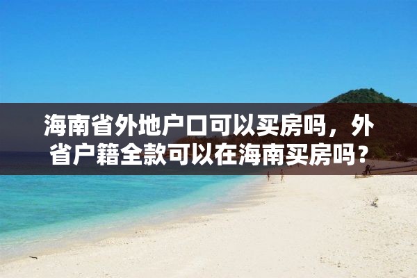 海南省外地户口可以买房吗，外省户籍全款可以在海南买房吗？