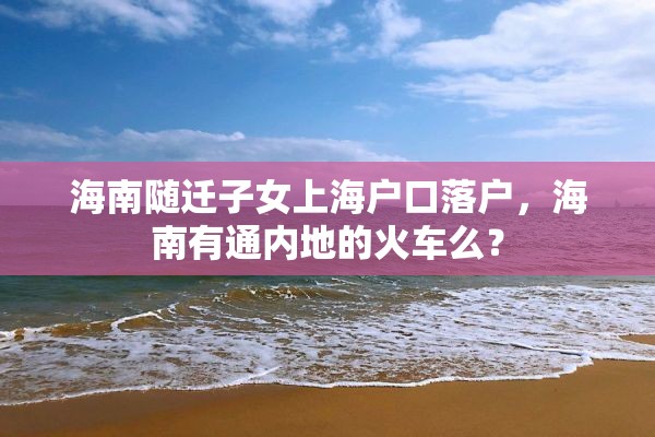 海南随迁子女上海户口落户，海南有通内地的火车么？