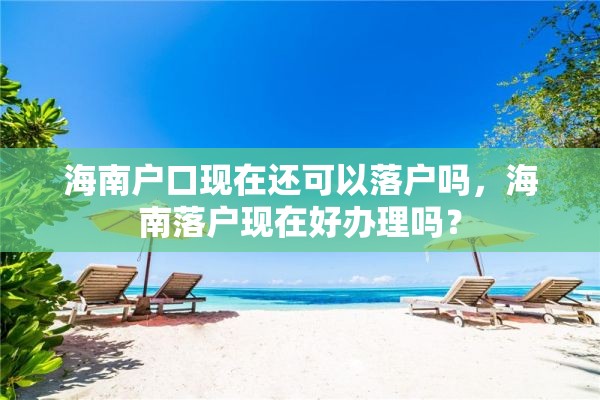 海南户口现在还可以落户吗，海南落户现在好办理吗？