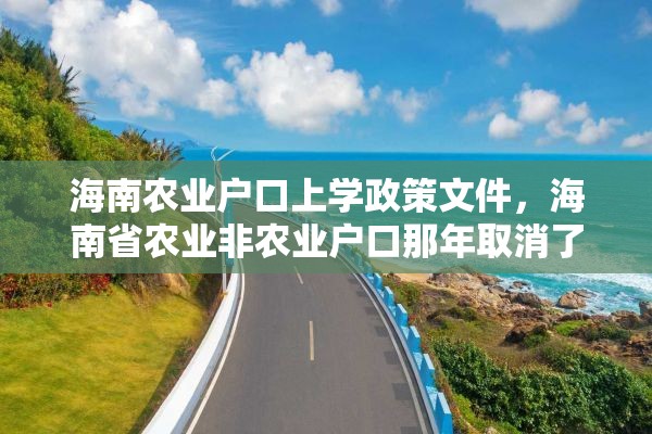 海南农业户口上学政策文件，海南省农业非农业户口那年取消了吗？