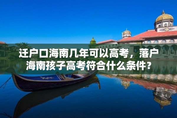 迁户口海南几年可以高考，落户海南孩子高考符合什么条件？