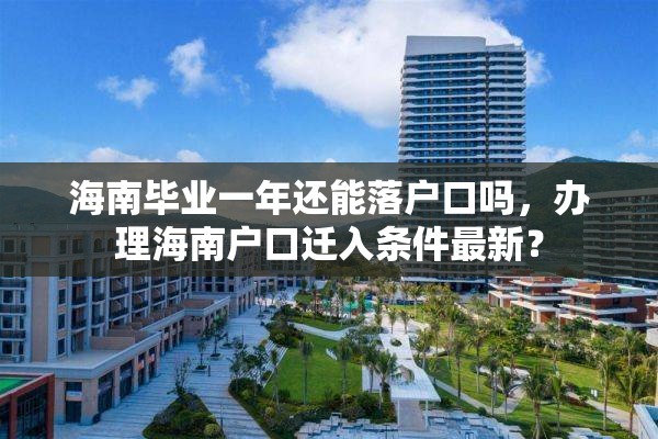 海南毕业一年还能落户口吗，办理海南户口迁入条件最新？