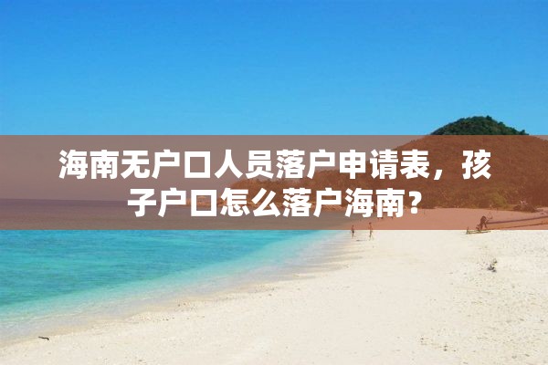 海南无户口人员落户申请表，孩子户口怎么落户海南？