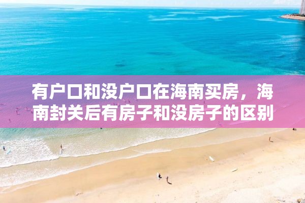 有户口和没户口在海南买房，海南封关后有房子和没房子的区别？