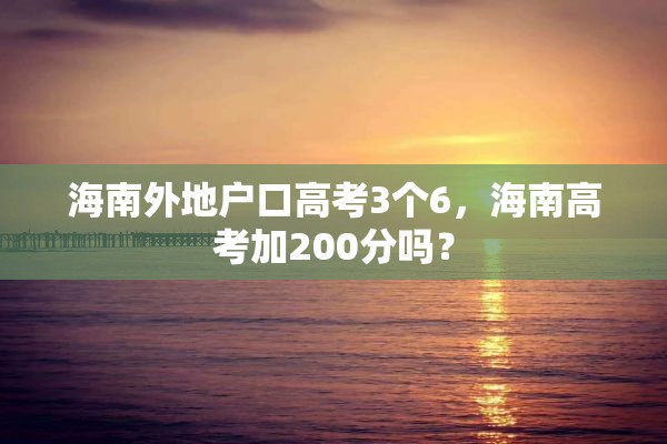 海南外地户口高考3个6，海南高考加200分吗？