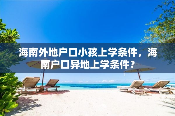 海南外地户口小孩上学条件，海南户口异地上学条件？