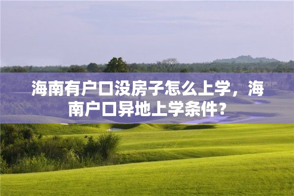 海南有户口没房子怎么上学，海南户口异地上学条件？