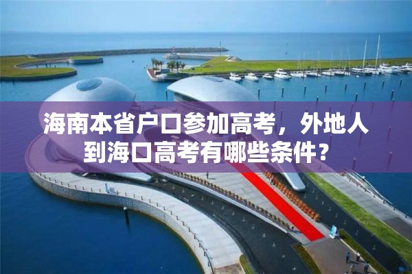 海南本省户口参加高考，外地人到海口高考有哪些条件？