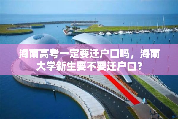 海南高考一定要迁户口吗，海南大学新生要不要迁户口？