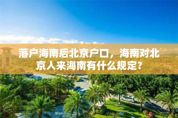 落户海南后北京户口，海南对北京人来海南有什么规定？