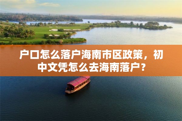 户口怎么落户海南市区政策，初中文凭怎么去海南落户？