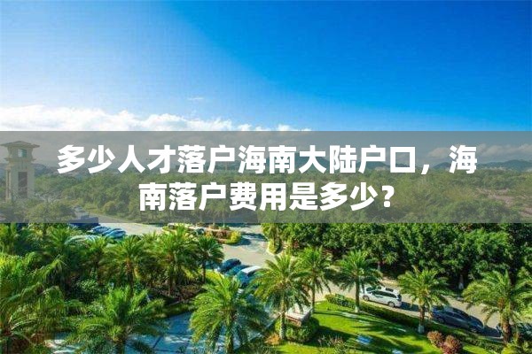 多少人才落户海南大陆户口，海南落户费用是多少？