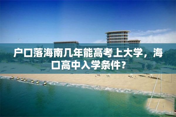 户口落海南几年能高考上大学，海口高中入学条件？