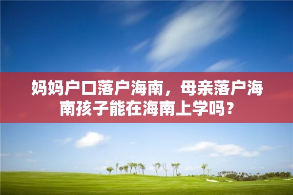 妈妈户口落户海南，母亲落户海南孩子能在海南上学吗？