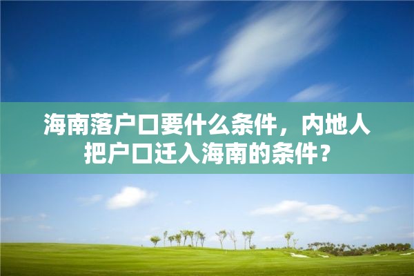 海南落户口要什么条件，内地人把户口迁入海南的条件？