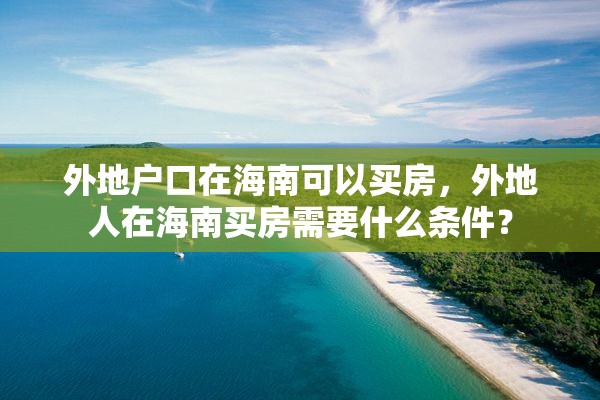 外地户口在海南可以买房，外地人在海南买房需要什么条件？