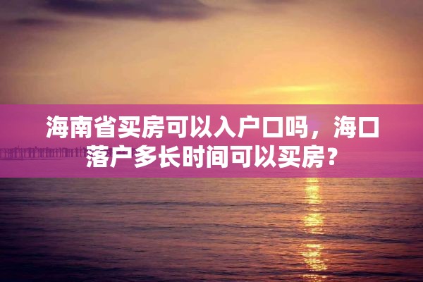 海南省买房可以入户口吗，海口落户多长时间可以买房？