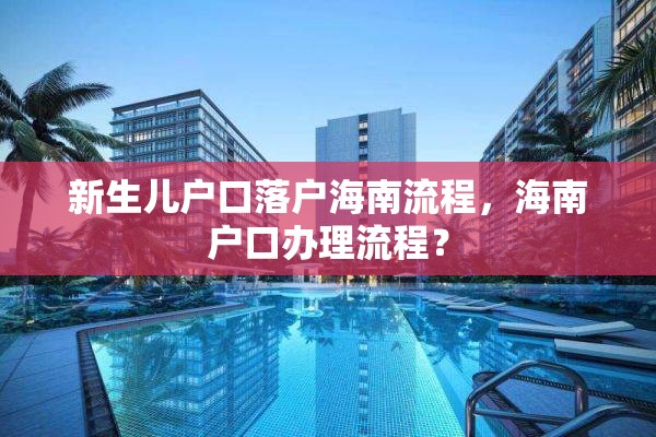 新生儿户口落户海南流程，海南户口办理流程？