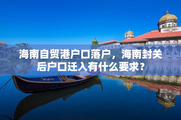 海南自贸港户口落户，海南封关后户口迁入有什么要求？