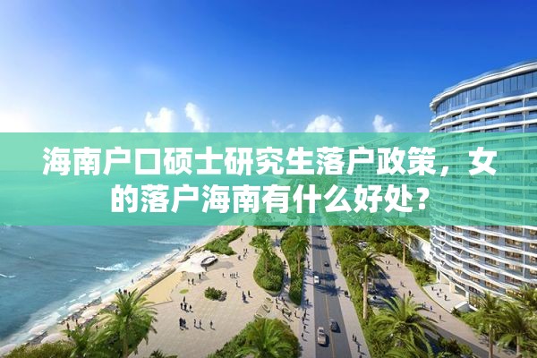 海南户口硕士研究生落户政策，女的落户海南有什么好处？