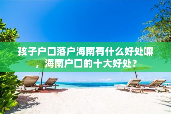 孩子户口落户海南有什么好处嘛，海南户口的十大好处？