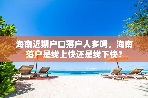 海南近期户口落户人多吗，海南落户是线上快还是线下快？