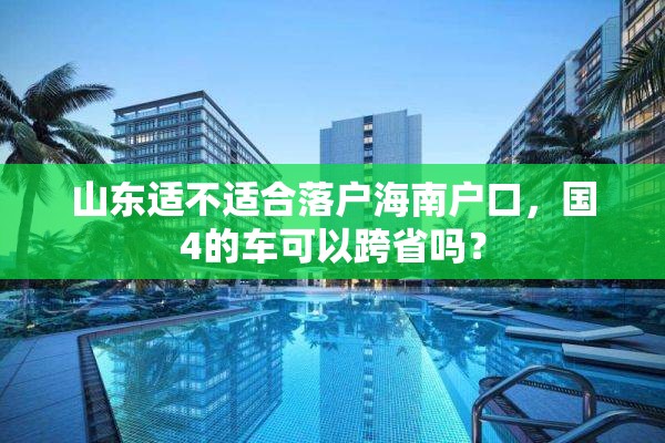 山东适不适合落户海南户口，国4的车可以跨省吗？