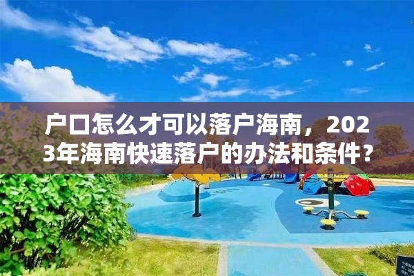 户口怎么才可以落户海南，2023年海南快速落户的办法和条件？