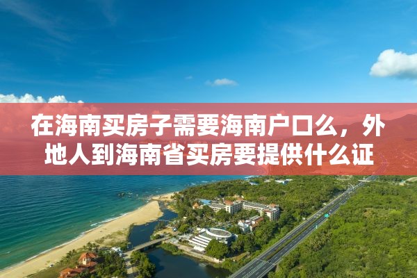 在海南买房子需要海南户口么，外地人到海南省买房要提供什么证件？