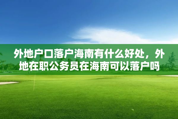 外地户口落户海南有什么好处，外地在职公务员在海南可以落户吗？