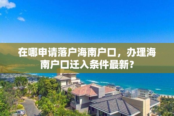 在哪申请落户海南户口，办理海南户口迁入条件最新？