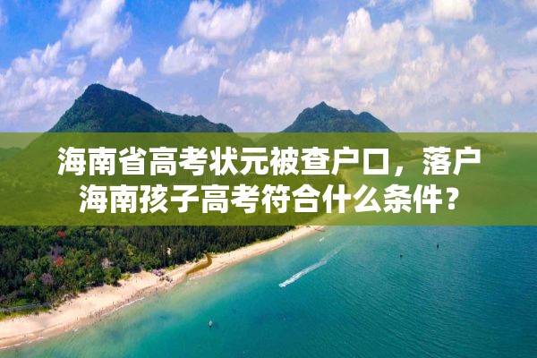 海南省高考状元被查户口，落户海南孩子高考符合什么条件？