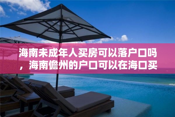 海南未成年人买房可以落户口吗，海南儋州的户口可以在海口买房吗？