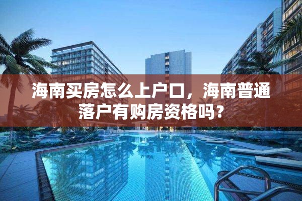 海南买房怎么上户口，海南普通落户有购房资格吗？