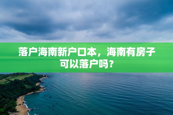 落户海南新户口本，海南有房子可以落户吗？