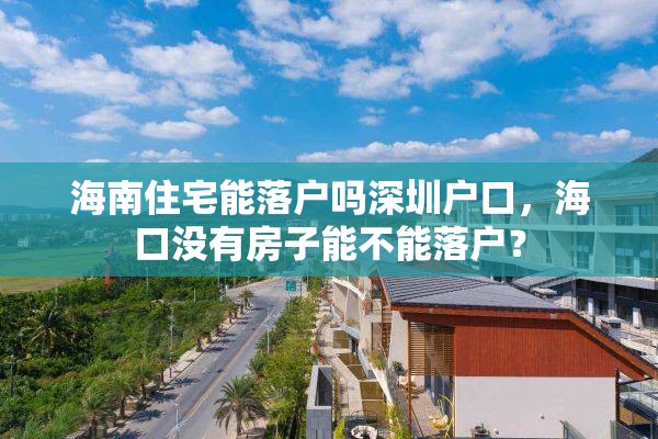 海南住宅能落户吗深圳户口，海口没有房子能不能落户？