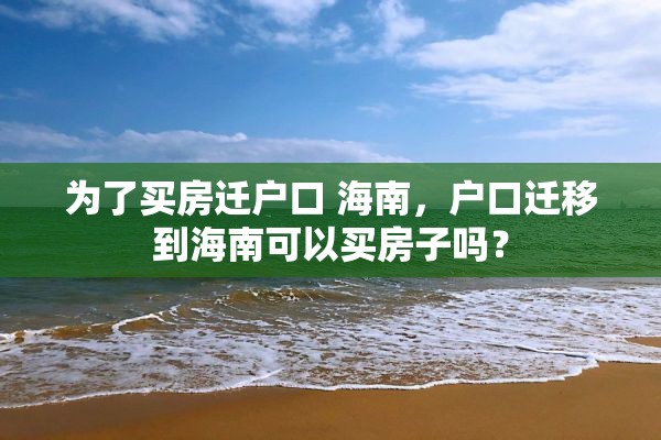 为了买房迁户口 海南，户口迁移到海南可以买房子吗？