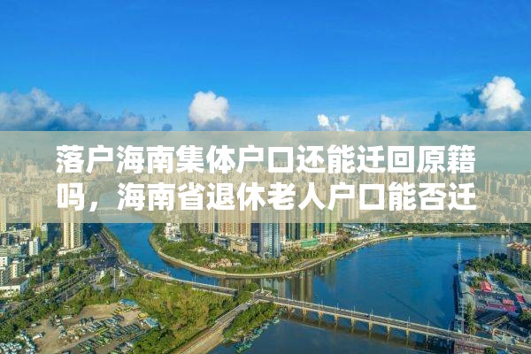 落户海南集体户口还能迁回原籍吗，海南省退休老人户口能否迁回农村？