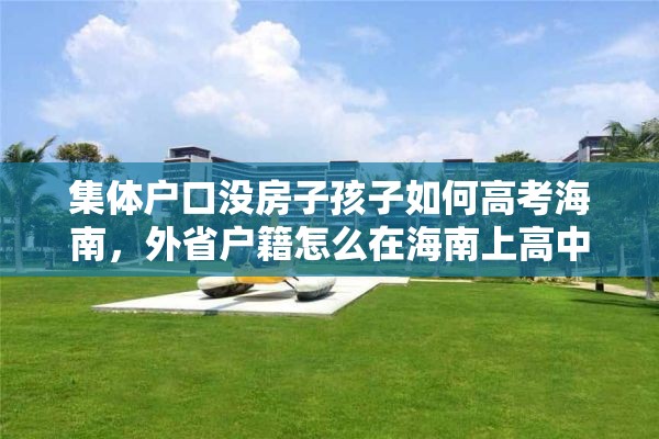 集体户口没房子孩子如何高考海南，外省户籍怎么在海南上高中？